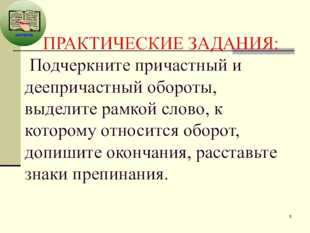 ПРАКТИЧЕСКИЕ ЗАДАНИЯ: Подчеркните причастный и деепричастный обороты, выделите рамкой слово, к которому