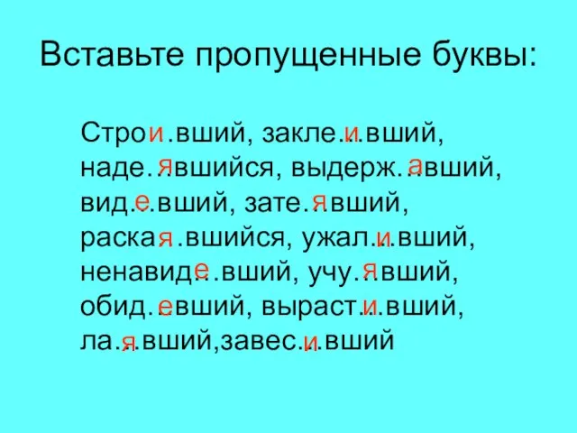 Вставьте пропущенные буквы: Стро…вший, закле…вший, наде…вшийся, выдерж…вший, вид…вший, зате…вший, раска…вшийся, ужал…вший, ненавид…вший,