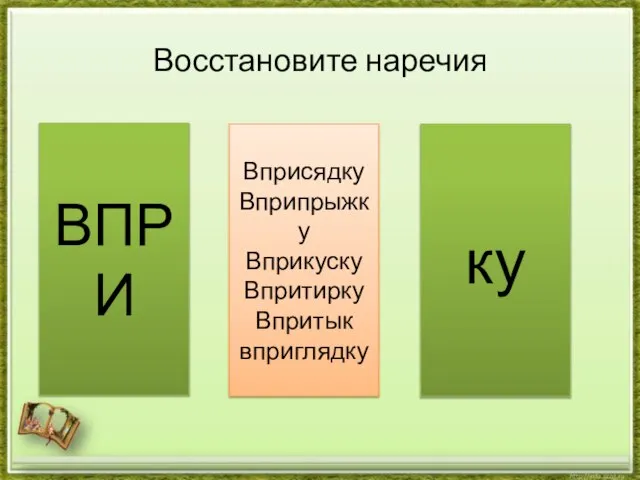 Восстановите наречия ВПРИ Вприсядку Вприпрыжку Вприкуску Впритирку Впритык вприглядку ку