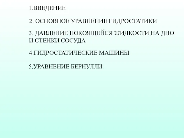 1.ВВЕДЕНИЕ 2. ОСНОВНОЕ УРАВНЕНИЕ ГИДРОСТАТИКИ 3. ДАВЛЕНИЕ ПОКОЯЩЕЙСЯ ЖИДКОСТИ НА ДНО И