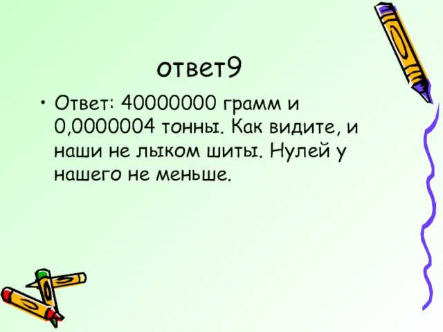 ответ9 Ответ: 40000000 грамм и 0,0000004 тонны. Как видите, и наши не