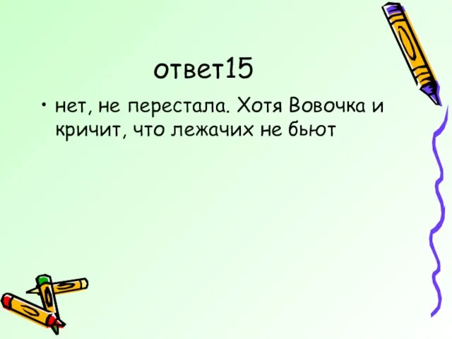 ответ15 нет, не перестала. Хотя Вовочка и кричит, что лежачих не бьют