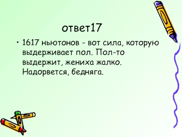 ответ17 1617 ньютонов - вот сила, которую выдерживает пол. Пол-то выдержит, жениха жалко. Надорвется, бедняга.