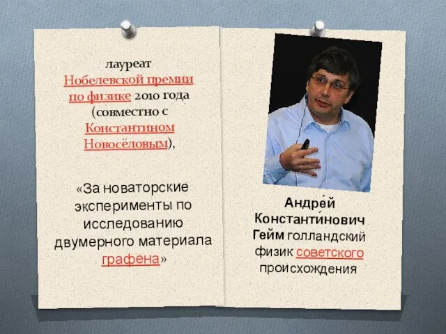 лауреат Нобелевской премии по физике 2010 года (совместно с Константином Новосёловым), Андре́й