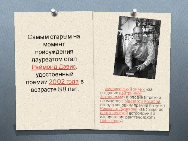 — американский химик, «за создание нейтринной астрономии» (половина премии совместно с Масатоси