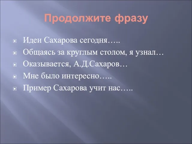 Продолжите фразу Идеи Сахарова сегодня….. Общаясь за круглым столом, я узнал… Оказывается,