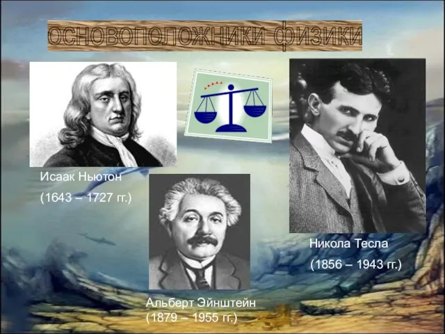 Исаак Ньютон (1643 – 1727 гг.) Никола Тесла (1856 – 1943 гг.)