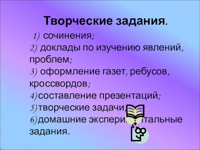 Творческие задания. 1) сочинения; 2) доклады по изучению явлений, проблем; 3) оформление