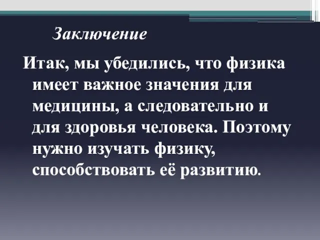 Заключение Итак, мы убедились, что физика имеет важное значения для медицины, а