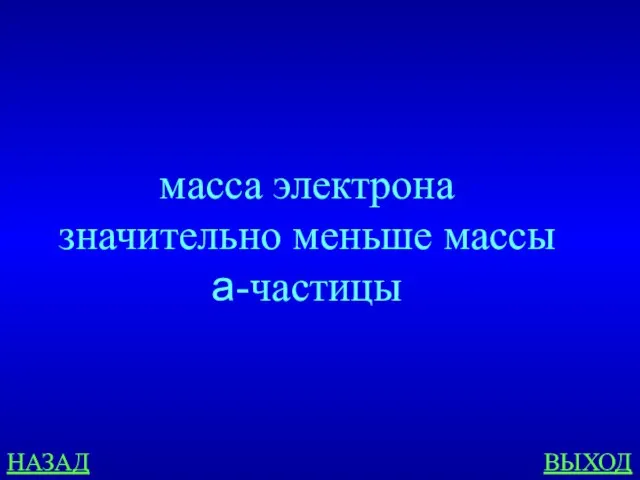 масса электрона значительно меньше массы а-частицы НАЗАД ВЫХОД