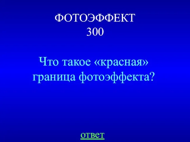 ФОТОЭФФЕКТ 300 Что такое «красная» граница фотоэффекта? ответ