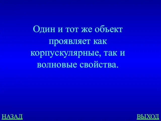 НАЗАД ВЫХОД Один и тот же объект проявляет как корпускулярные, так и волновые свойства.