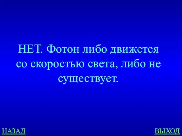 НАЗАД ВЫХОД НЕТ. Фотон либо движется со скоростью света, либо не существует.