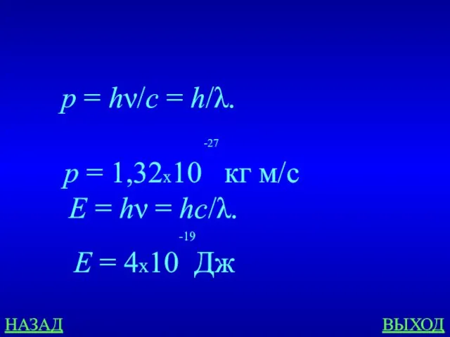 НАЗАД ВЫХОД E = hν = hс/λ. p = hν/c = h/λ.