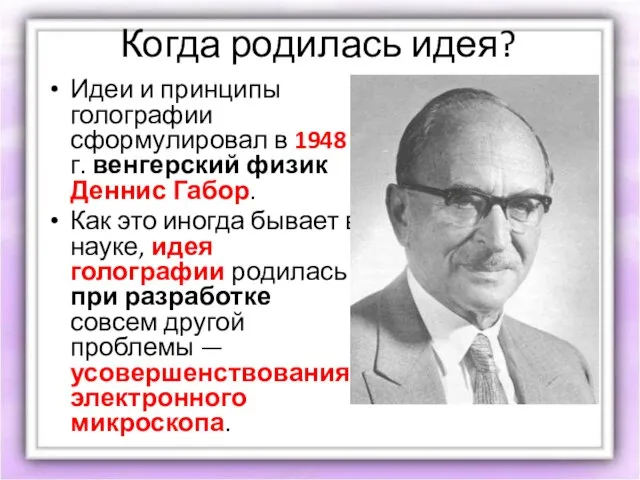 Когда родилась идея? Идеи и принципы голографии сформулировал в 1948 г. венгерский