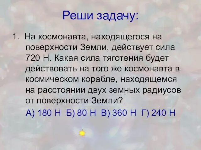 Реши задачу: 1. На космонавта, находящегося на поверхности Земли, действует сила 720