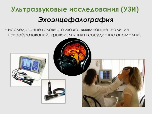 - исследование головного мозга, выявляющее наличие новообразований, кровоизлияния и сосудистые аномалии. Ультразвуковые исследования (УЗИ) Эхоэнцефалография