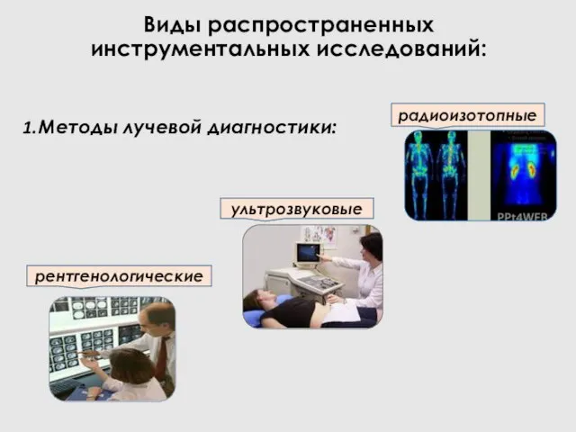 Виды распространенных инструментальных исследований: Методы лучевой диагностики: радиоизотопные рентгенологические ультрозвуковые