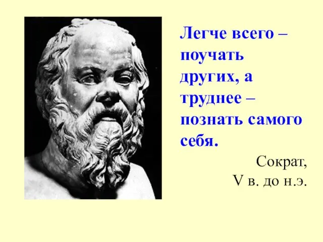 Легче всего – поучать других, а труднее – познать самого себя. Сократ, V в. до н.э.