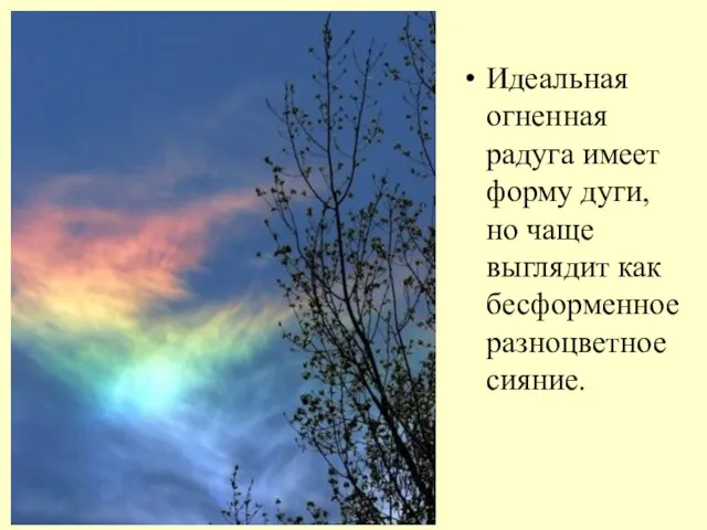 Идеальная огненная радуга имеет форму дуги, но чаще выглядит как бесформенное разноцветное сияние.