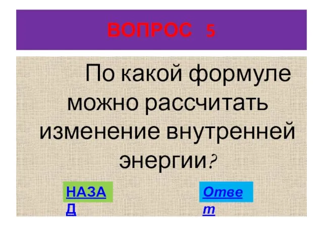 ВОПРОС 5 По какой формуле можно рассчитать изменение внутренней энергии? НАЗАД Ответ