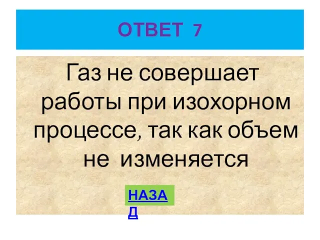 ОТВЕТ 7 Газ не совершает работы при изохорном процессе, так как объем не изменяется НАЗАД