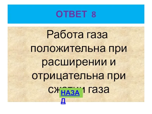 ОТВЕТ 8 Работа газа положительна при расширении и отрицательна при сжатии газа НАЗАД