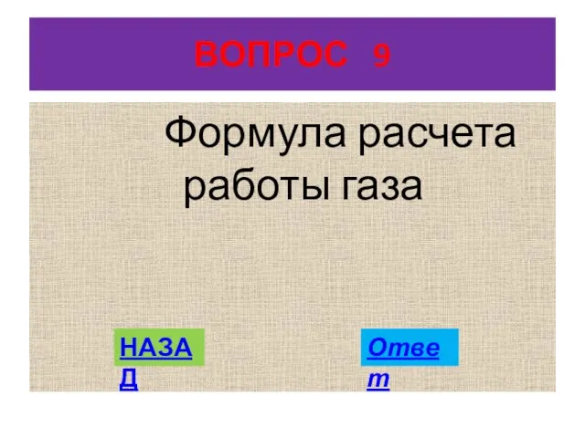 ВОПРОС 9 Формула расчета работы газа НАЗАД Ответ