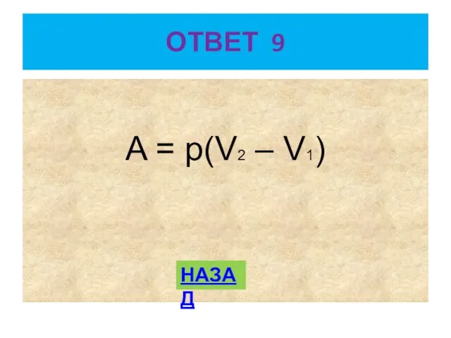 ОТВЕТ 9 A = p(V2 – V1) НАЗАД