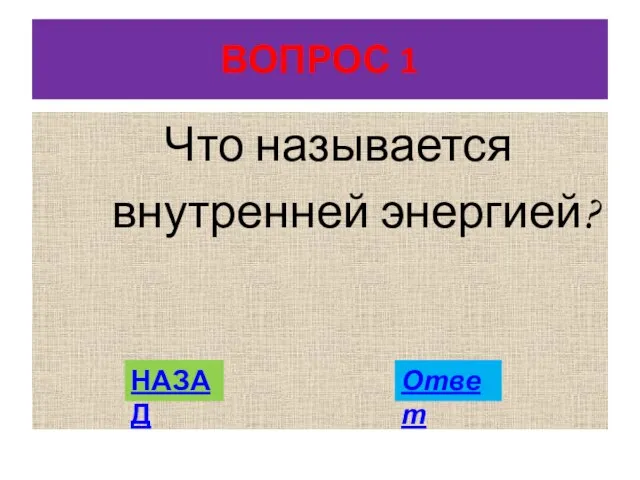 ВОПРОС 1 Что называется внутренней энергией? НАЗАД Ответ