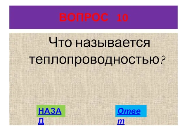 ВОПРОС 10 Что называется теплопроводностью? НАЗАД Ответ