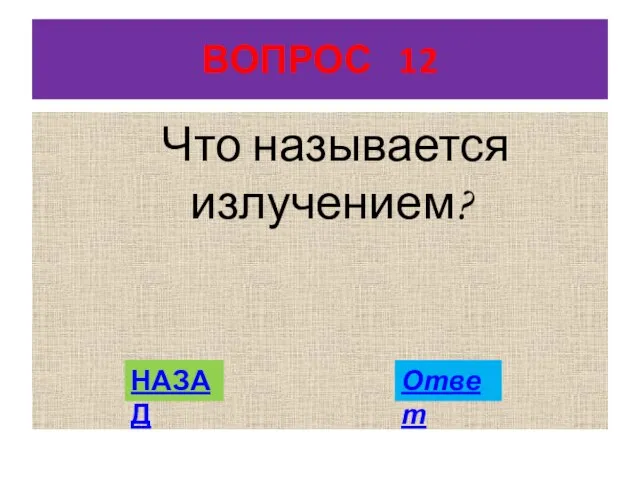 ВОПРОС 12 Что называется излучением? НАЗАД Ответ