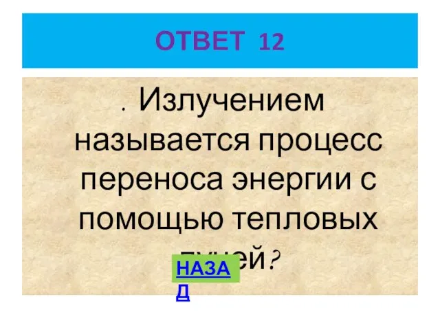 ОТВЕТ 12 . Излучением называется процесс переноса энергии с помощью тепловых лучей? НАЗАД