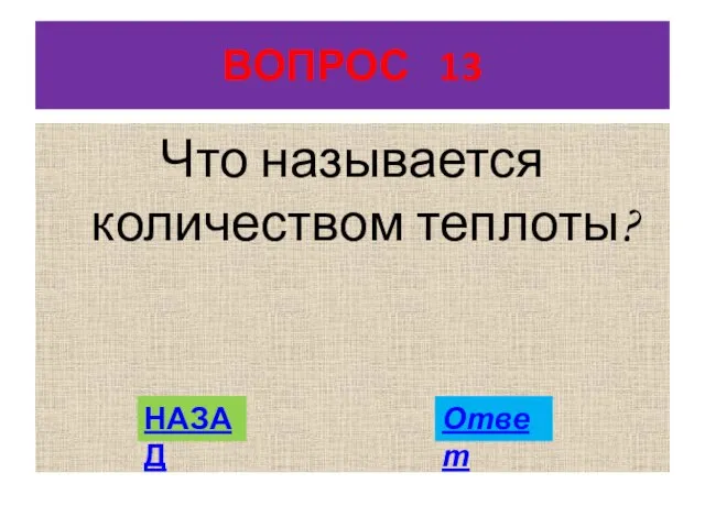 ВОПРОС 13 Что называется количеством теплоты? НАЗАД Ответ