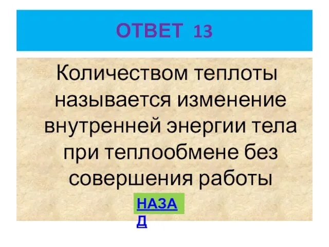 ОТВЕТ 13 Количеством теплоты называется изменение внутренней энергии тела при теплообмене без совершения работы НАЗАД