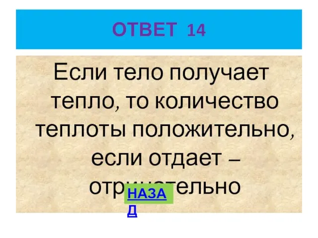 ОТВЕТ 14 Если тело получает тепло, то количество теплоты положительно, если отдает – отрицательно НАЗАД