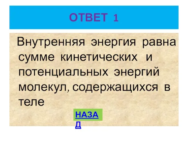 ОТВЕТ 1 Внутренняя энергия равна сумме кинетических и потенциальных энергий молекул, содержащихся в теле НАЗАД