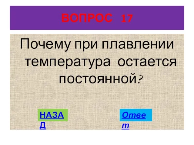 ВОПРОС 17 Почему при плавлении температура остается постоянной? НАЗАД Ответ