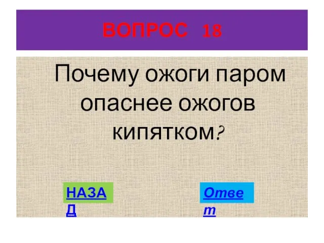 ВОПРОС 18 Почему ожоги паром опаснее ожогов кипятком? НАЗАД Ответ