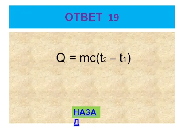 ОТВЕТ 19 Q = mc(t2 – t1) НАЗАД