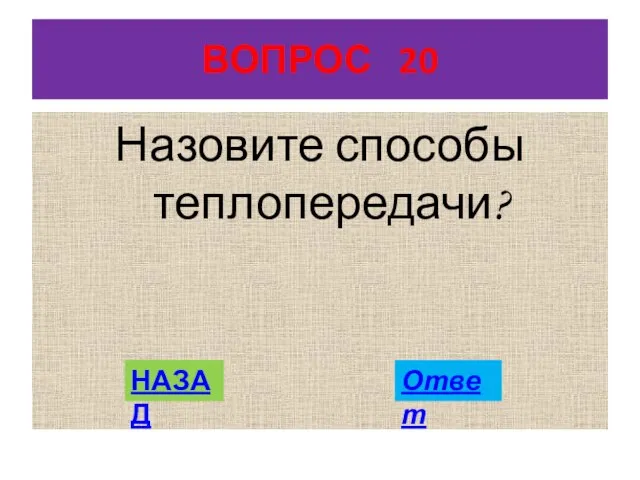 ВОПРОС 20 Назовите способы теплопередачи? НАЗАД Ответ