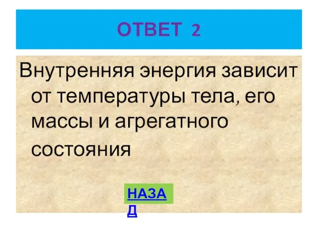 ОТВЕТ 2 Внутренняя энергия зависит от температуры тела, его массы и агрегатного состояния НАЗАД