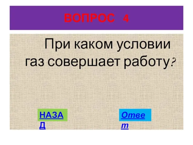 ВОПРОС 4 При каком условии газ совершает работу? НАЗАД Ответ