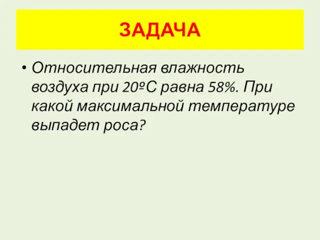 ЗАДАЧА Относительная влажность воздуха при 20ºС равна 58%. При какой максимальной температуре выпадет роса?