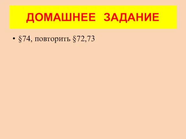 ДОМАШНЕЕ ЗАДАНИЕ §74, повторить §72,73