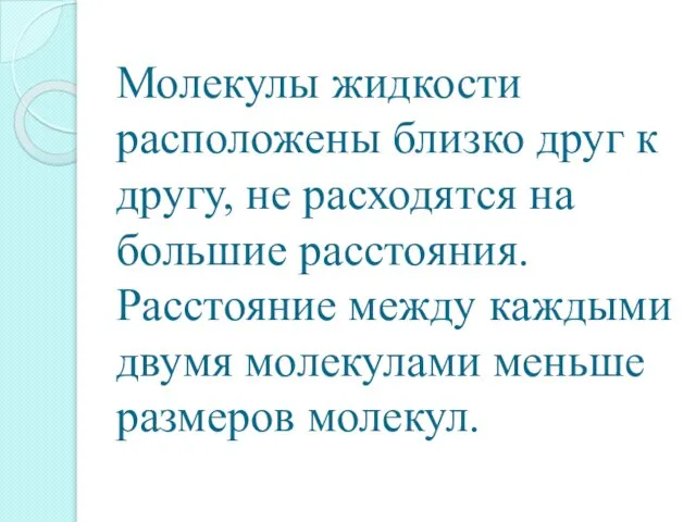 Молекулы жидкости расположены близко друг к другу, не расходятся на большие расстояния.