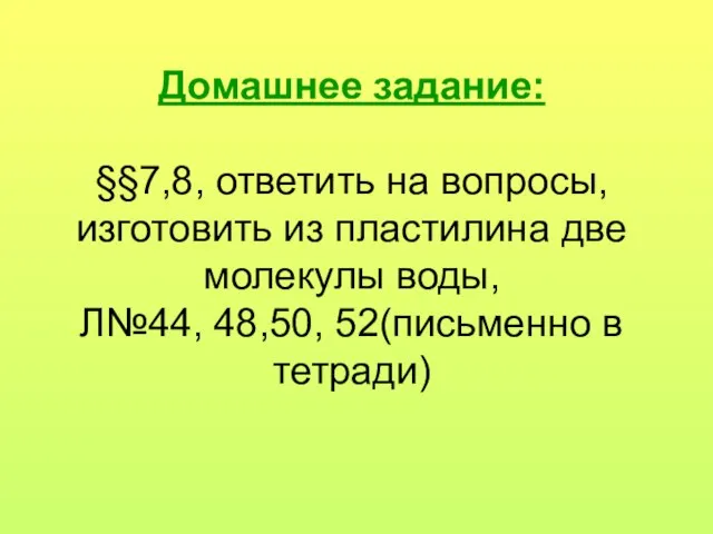 Домашнее задание: §§7,8, ответить на вопросы, изготовить из пластилина две молекулы воды,