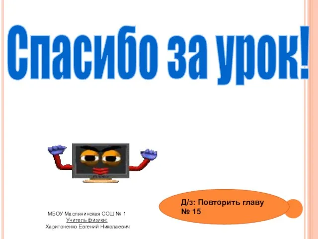 Спасибо за урок! МБОУ Маслянинская СОШ № 1 Учитель физики: Харитоненко Евгений