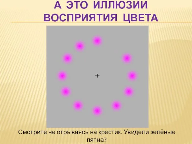 А это иллюзии восприятия цвета Смотрите не отрываясь на крестик. Увидели зелёные