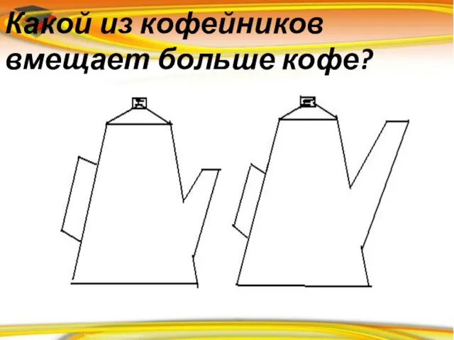 Какой из кофейников вмещает больше кофе?